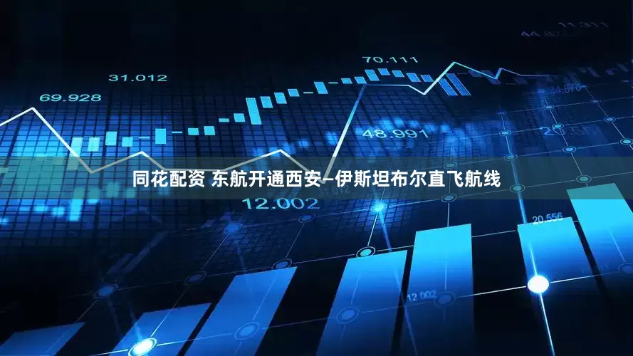 同花配资 东航开通西安—伊斯坦布尔直飞航线