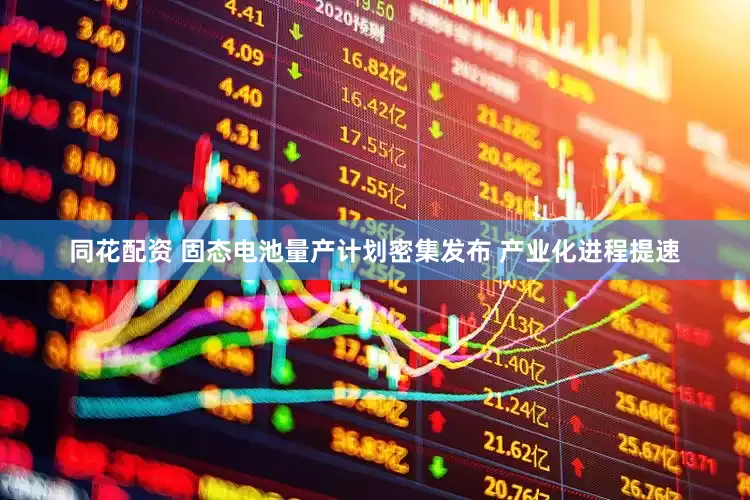同花配资 固态电池量产计划密集发布 产业化进程提速