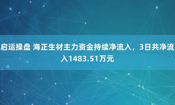 启运操盘 海正生材主力资金持续净流入，3日共净流入1483.51万元