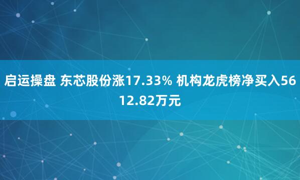 启运操盘 东芯股份涨17.33% 机构龙虎榜净买入5612.82万元