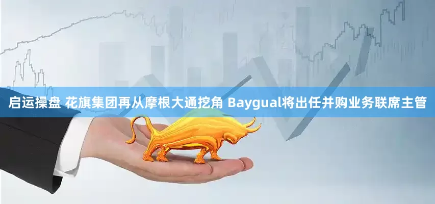 启运操盘 花旗集团再从摩根大通挖角 Baygual将出任并购业务联席主管