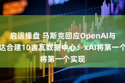 启运操盘 马斯克回应OpenAI与英伟达合建10吉瓦数据中心：xAI将第一个实现