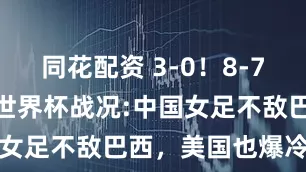 同花配资 3-0！8-7！U17女足世界杯战况:中国女足不敌巴西，美国也爆冷出局