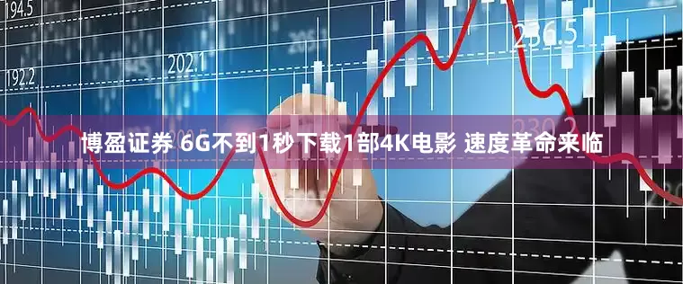 博盈证券 6G不到1秒下载1部4K电影 速度革命来临