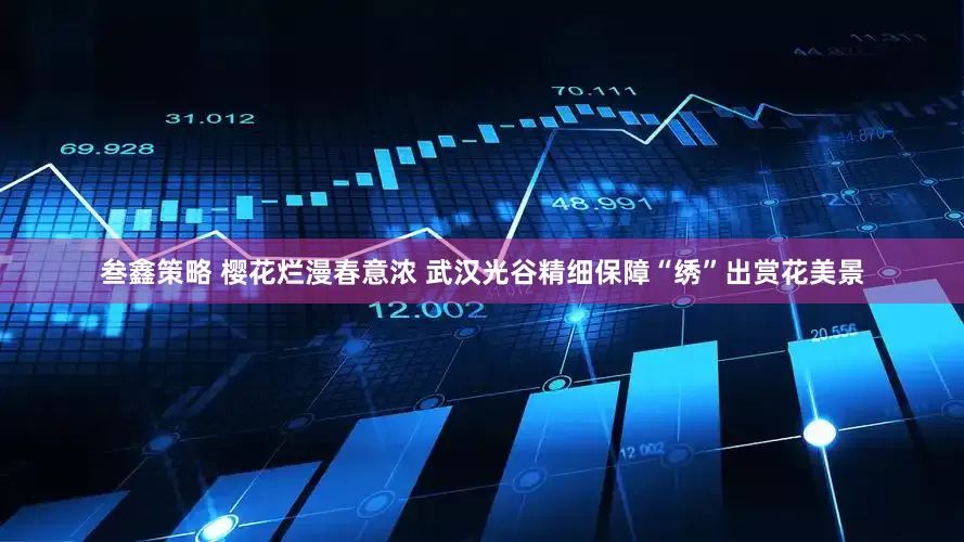 叁鑫策略 樱花烂漫春意浓 武汉光谷精细保障“绣”出赏花美景