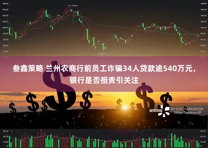 叁鑫策略 兰州农商行前员工诈骗34人贷款逾540万元，银行是否担责引关注