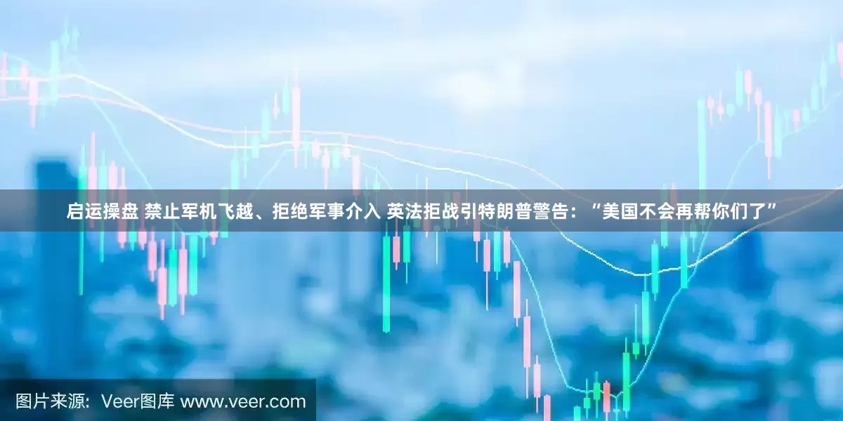 启运操盘 禁止军机飞越、拒绝军事介入 英法拒战引特朗普警告：“美国不会再帮你们了”